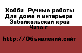 Хобби. Ручные работы Для дома и интерьера. Забайкальский край,Чита г.